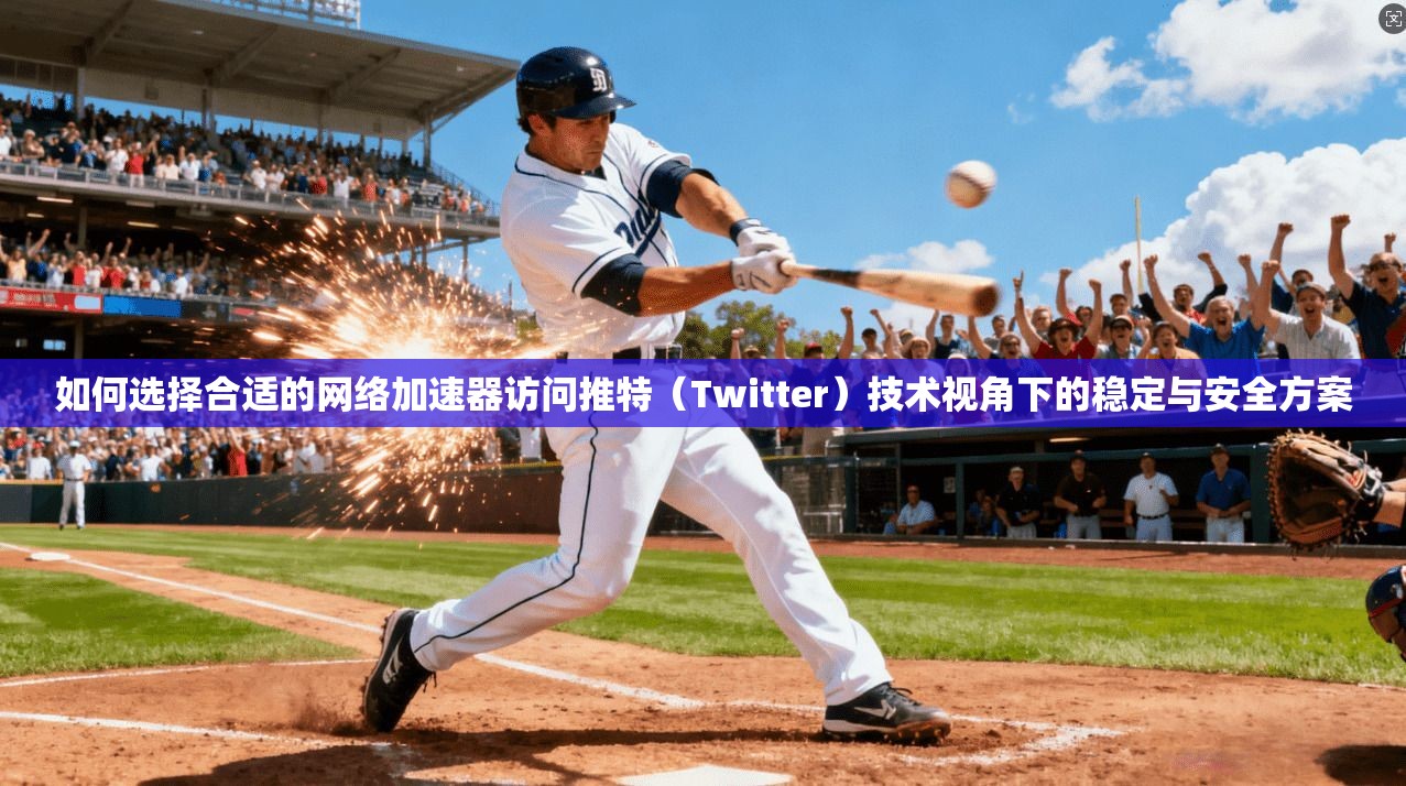 如何选择合适的网络加速器访问推特(Twitter)技术视角下的稳定与安全方案 如何选择合适的网络加速器访问推特(Twitter)技术视角下的稳定与安全方案