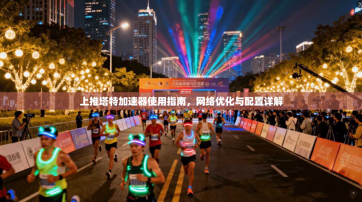 上推塔特加速器使用指南,网络优化与配置详解 上推塔特加速器使用指南,网络优化与配置详解