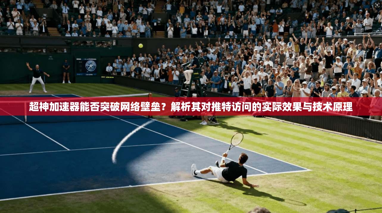 超神加速器能否突破网络壁垒?解析其对推特访问的实际效果与技术原理 超神加速器能否突破网络壁垒?解析其对推特访问的实际效果与技术原理