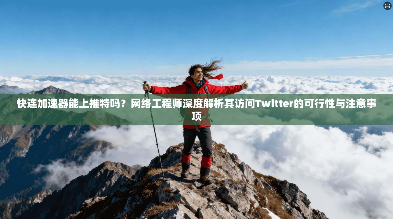快连加速器能上推特吗？网络工程师深度解析其访问Twitter的可行性与注意事项