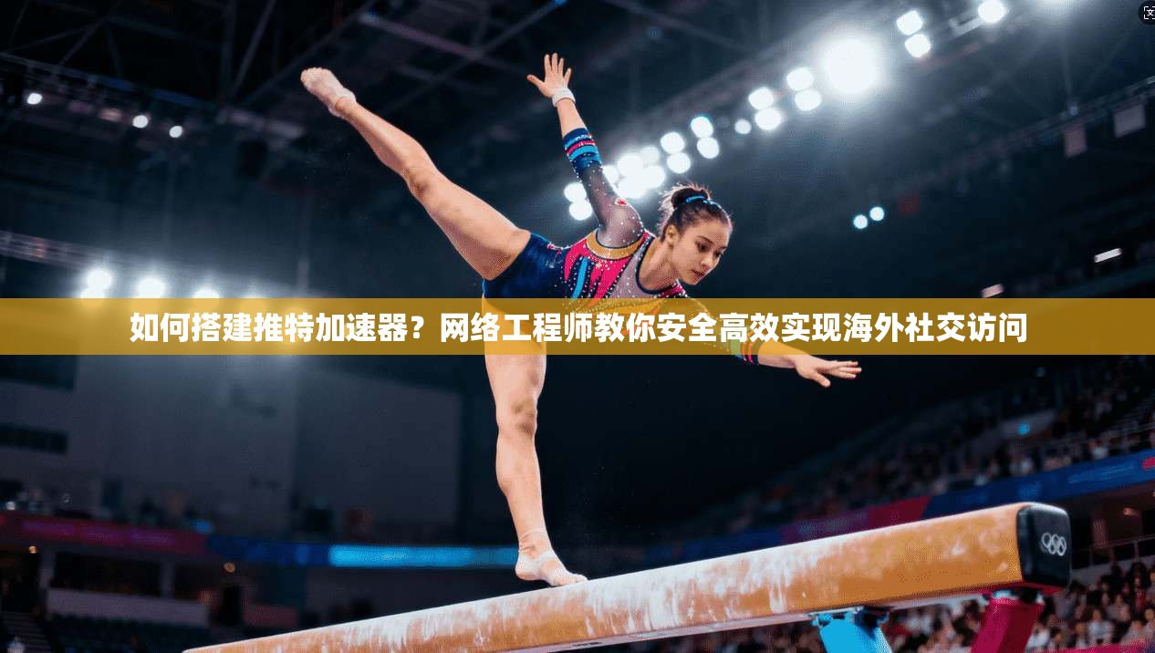 如何搭建推特加速器？网络工程师教你安全高效实现海外社交访问