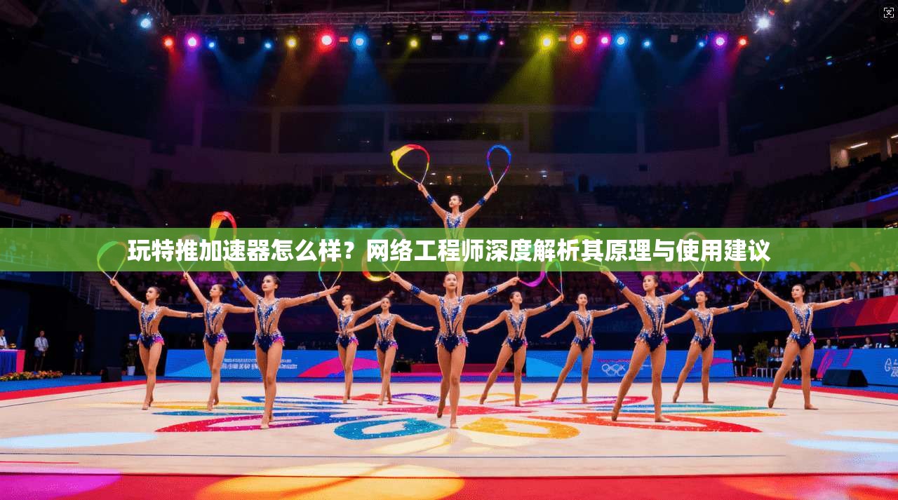 玩特推加速器怎么样?网络工程师深度解析其原理与使用建议 玩特推加速器怎么样?网络工程师深度解析其原理与使用建议
