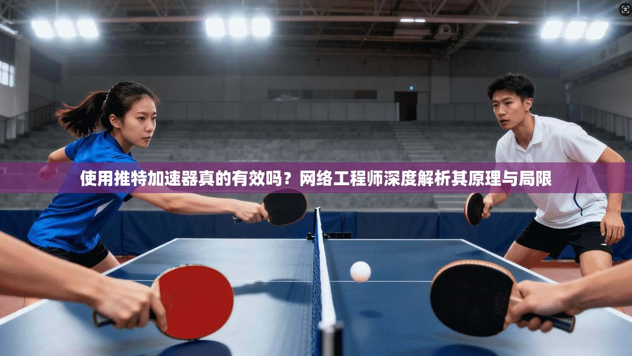 使用推特加速器真的有效吗？网络工程师深度解析其原理与局限