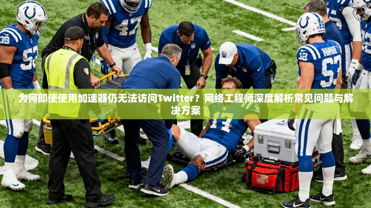 为何即使使用加速器仍无法访问Twitter？网络工程师深度解析常见问题与解决方案