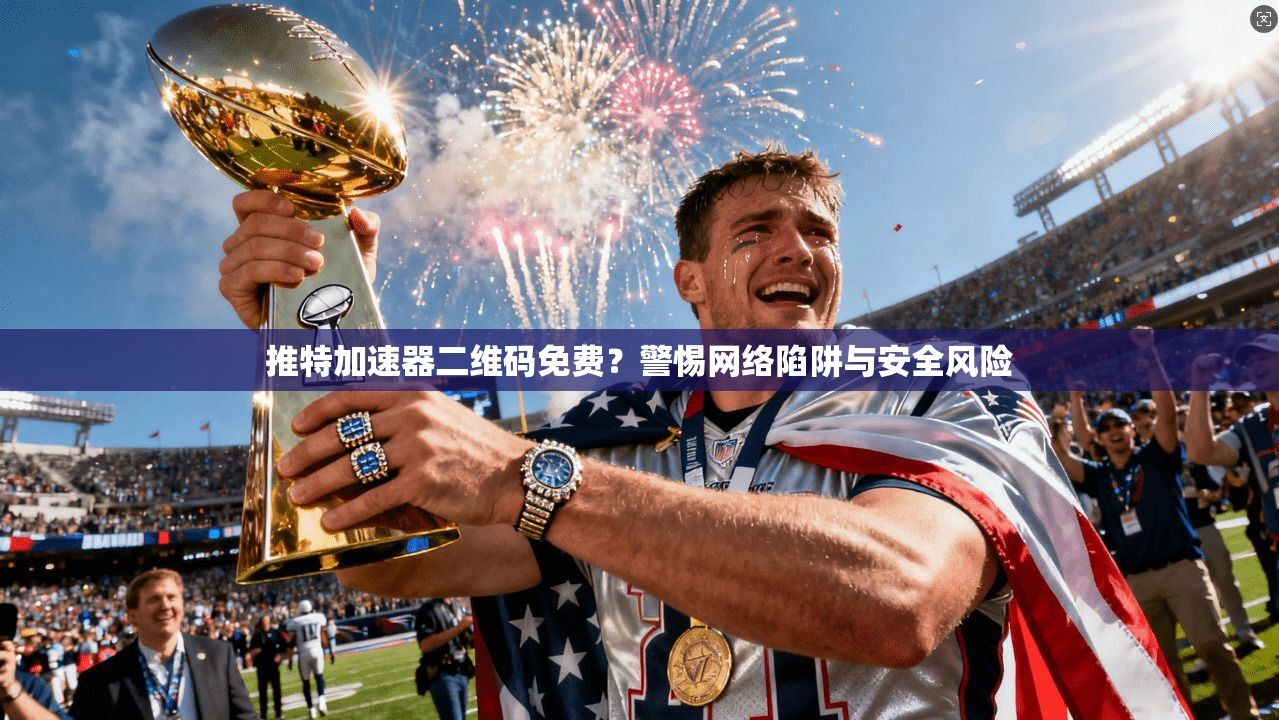 推特加速器二维码免费？警惕网络陷阱与安全风险