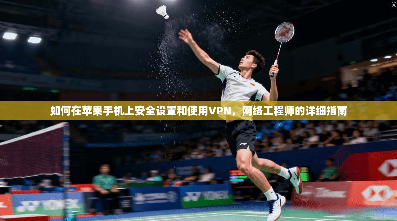如何在苹果手机上安全设置和使用VPN，网络工程师的详细指南