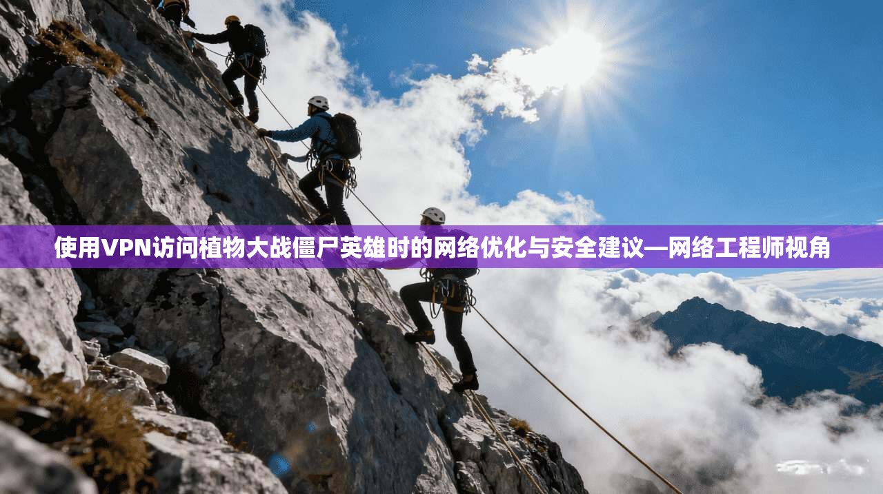 使用VPN访问植物大战僵尸英雄时的网络优化与安全建议—网络工程师视角 使用VPN访问植物大战僵尸英雄时的网络优化与安全建议—网络工程师视角